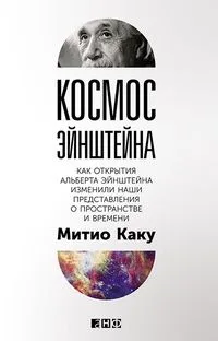 Космос Эйнштейна. Как открытия Альберта Эйнштейна изменили наши представления о пространстве и времени