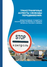 Трансграничные аспекты свободы передвижения: международные стандарты и практические проблемы на примере Беларуси, России и Украины.