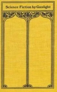Science Fiction by Gaslight: A History and Anthology of Science Fiction in the Popular Magazines, 1891-1911