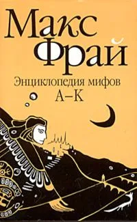 Энциклопедия мифов. Подлинная история Макса Фрая, автора и персонажа. Том 2. К - Я