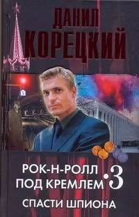 Рок-н-ролл под Кремлем. Книга 3. Спасти шпиона