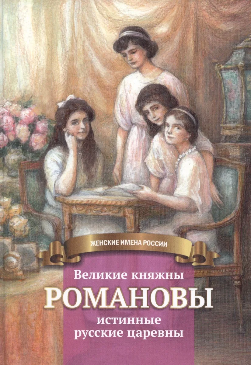 Великие княжны Романовы — истинные русские царевны