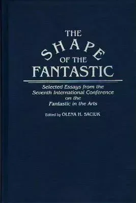 The Shape of the Fantastic: Selected Essays from the Seventh International Conference on the Fantastic in the Arts