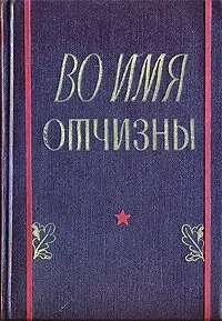 Во имя Отчизны. Комсомольцы и молодежь Вооруженных Сил СССР в Великой Отечественной войне : литературно-художественный и документальный сборник