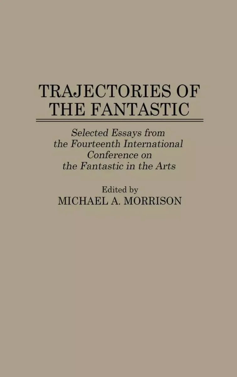 Trajectories of the Fantastic: Selected Essays from the Fourteenth International Conference on the Fantastic in the Arts