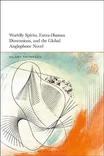 Worldly Spirits, Extra-Human Dimensions, and the Global Anglophone Novel
