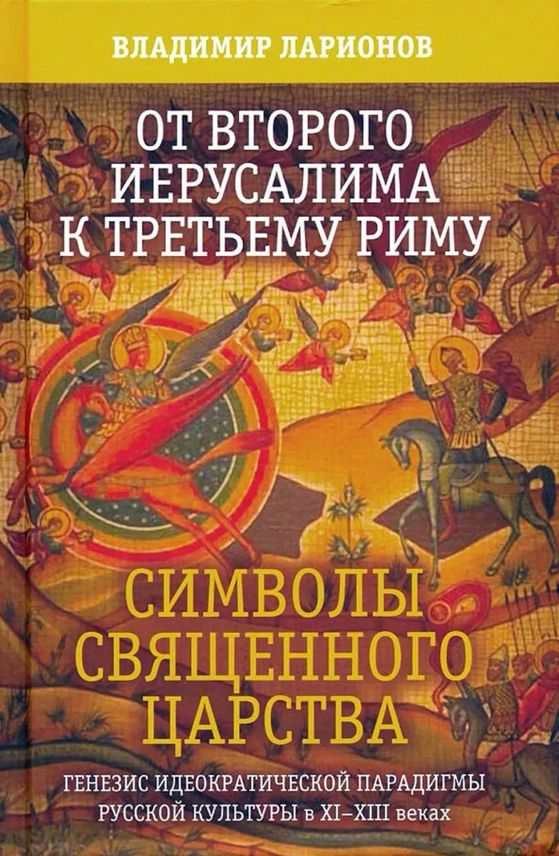 От Второго Иерусалима к Третьему Риму. Символы Священного Царства. Генезис идеократической парадигмы русской культуры в XI–XII веках