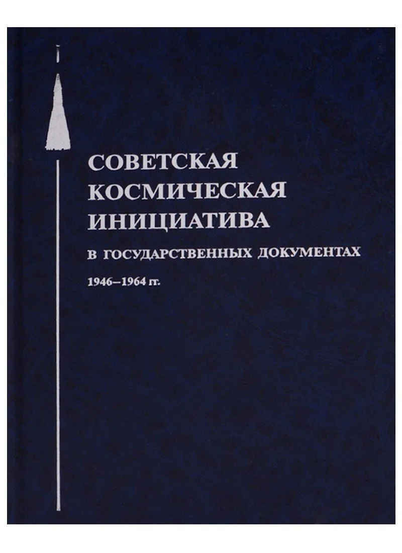 Советская космическая инициатива в государственных документах. 1946-1964 гг.