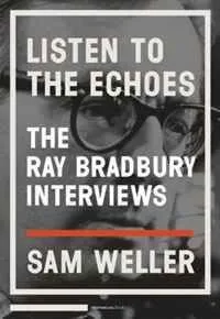 Listen to the Echoes: The Ray Bradbury Interviews