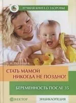 Стать мамой никогда не поздно! : Беременность после 35 : Домашняя энциклопедия