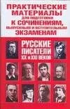 Практические материалы для подготовки к сочинениям, выпускным и вступительным экзаменам. Русские писатели XX  и XXI веков