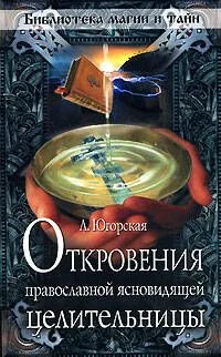 Откровения православной ясновидящей целительницы (мягк) (Библиотека магии и тайн). Югорская Л. (Эксмо)