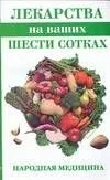 Лекарства на ваших шести сотках (мягк)(Народная медицина). Соловьева В. (Аст)
