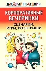 Корпоративные вечеринки. Сценарии, игры, розыгрыши