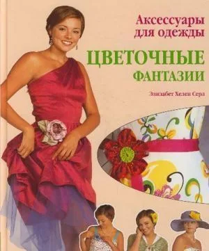 Аксессуары для одежды: цветочные фантазии: Практическое руководство