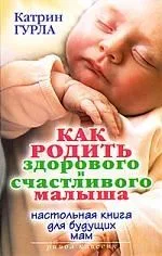 Как родить здорового и счастливого малыша. Настольная книга для будущих мам