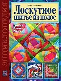 Лоскутное шитье из полос Техника Приемы Изделия Энциклопедия (Золотая библиотека увлечений). Банакина Л. (Аст-Пресс Образование)