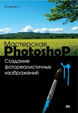 Мастерская Photoshop. Создание фотореалистичных изображений