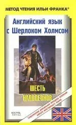 Английский язык с Шерлоком Холмсом. Шесть Наполеонов / Arthur Conan Doyle. Sherlock Holmes Stories