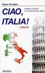 Ciao Italia! = Привет Италия! : учебное пособие для начинающих и продолжающих изучение итальянского языка.- 3-е изд., перераб.