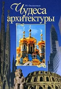 Чудеса архитектуры. От пирамид до небоскребов