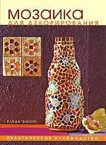 Мозаика для декорирования. Практическое руководство.