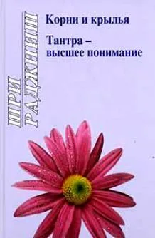 Ошо. Корни и крылья. Тантра - высшее понимание