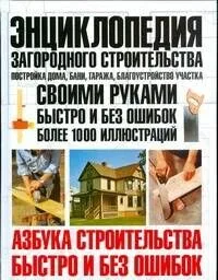 Энциклопедия загородного строительства: Постройка дома, бани, гаража, благоустройство участка