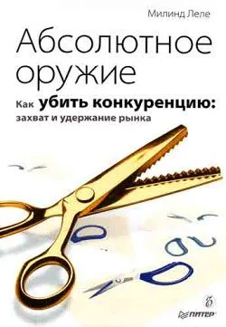 Абсолютное оружие. Как убить конкуренцию. Захват и удержание рынка