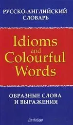 Русско-английский словарь образных слов и выражений = Russian-English Dictionary of Idioms & Colourful Words