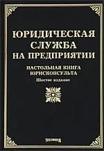 Юридическая служба на предприятии: Настольная книга юрисконсульта. Шестое издание, с изменениями и дополнениями