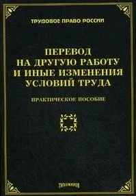 Перевод на другую работу и иные изменения условий труда. Практическое пособие (мягк) (Трудовое право России). Тихомирова Л. (УчКнига)