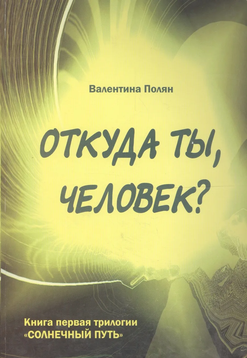 Откуда ты, человек? Беседы о предыдущих Расах. Книга первая трилогии "Солнечный путь"