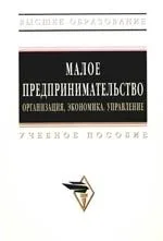 Малое предпринимательство: организация, экономика, управление: Учебное пособие