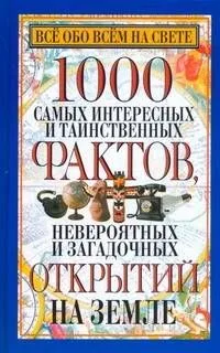 1000 самых интересных и таинственных фактов,невероятных и загадочных открытий на Земле