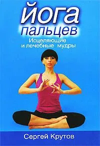 Йога пальцев. Исцеляющие и лечебные мудры