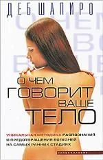 О чем говорит ваше тело. Уникальная методика распознания и предотвращения болезней на самых ранних стадиях