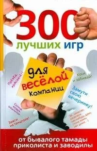 300 лучших игр для веселой компании от бывалого тамады, приколиста и заводилы