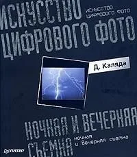 Искусство цифрового фото: ночная и вечерняя съемка. Полноцветное издание