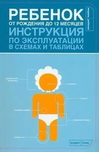 Ребенок от рождения до 12 месяцев. Инструкция по эксплуатации в схемах и таблицах