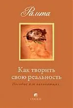 Как творить свою реальность: пособие для начинающих