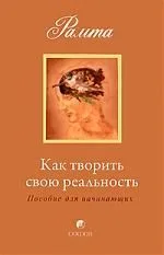 Как творить свою реальность: пособие для начинающих