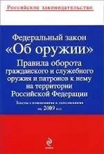 Федеральный закон "Об оружии" , Правила оборота гражданского и служебного оружия и патронов на территории РФ : тексты с изм. и доп. на 2009 год.