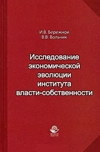 Исследование экономической эволюции института власти-собственности. Монография. Бережной И.В., Вольчик В.В. (УчКнига)