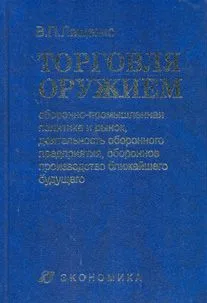 Торговля оружием. Оборонно-промышленная политика и рынок, деятельность оборонного предприятия, оборонное производство ближайшего будущего. Лященко В.П. (Экономика)