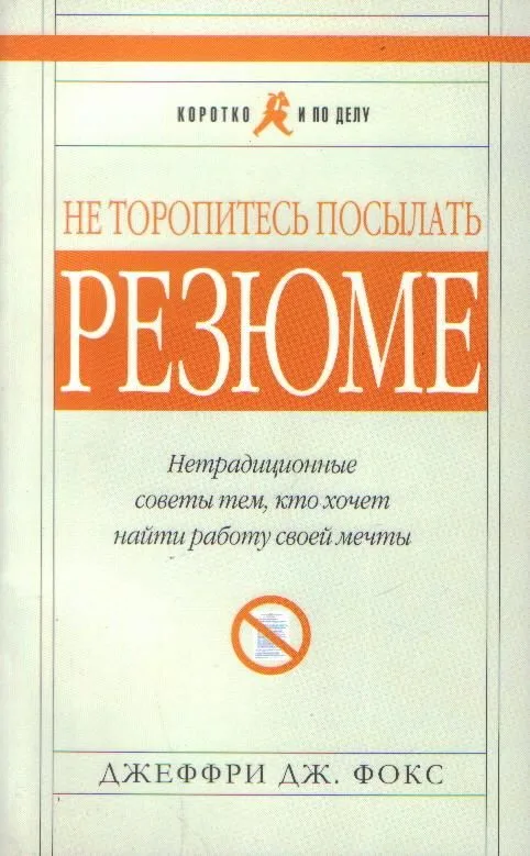 Не торопитесь посылать резюме. Нетрадиционные советы тем, кто хочет найти работу своей мечты (мягк) (Коротко и По Делу) (5 изд). Фокс Д. (Альпина)