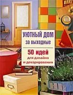 Уютный дом за выходные. 50 идей для дизайна и декорирования
