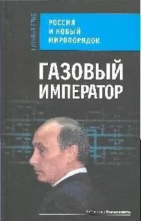 Газовый император. Россия и новый миропорядок