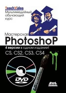 Мастерская Photoshop. 4 версии в одном издании: CS, CS2, CS3, CS4 / + DVD Мультимедийный обучающий курс