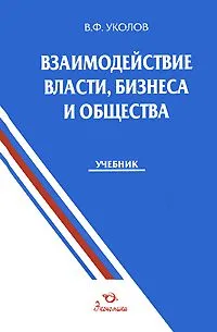 Взаимодействие власти, бизнеса и общества: Учебник / Уколов В. (Экономика)